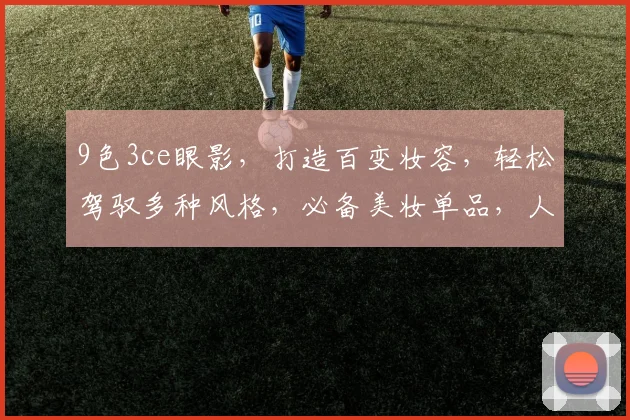 9色3ce眼影，打造百变妆容，轻松驾驭多种风格，必备美妆单品，人气之选