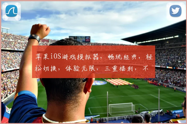 苹果iOS游戏模拟器，畅玩经典，轻松切换，体验无限，三重福利，不容错过