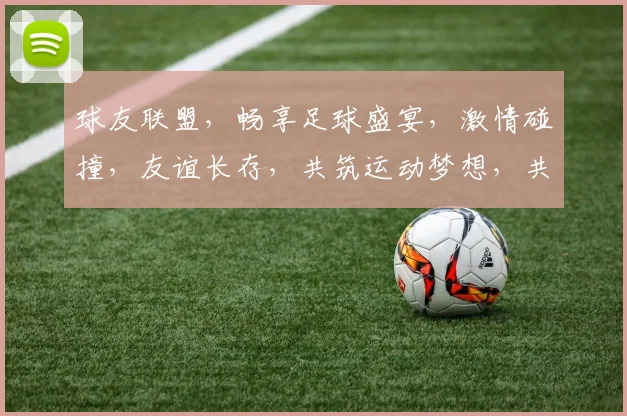 球友联盟，畅享足球盛宴，激情碰撞，友谊长存，共筑运动梦想，共享快乐时光。
