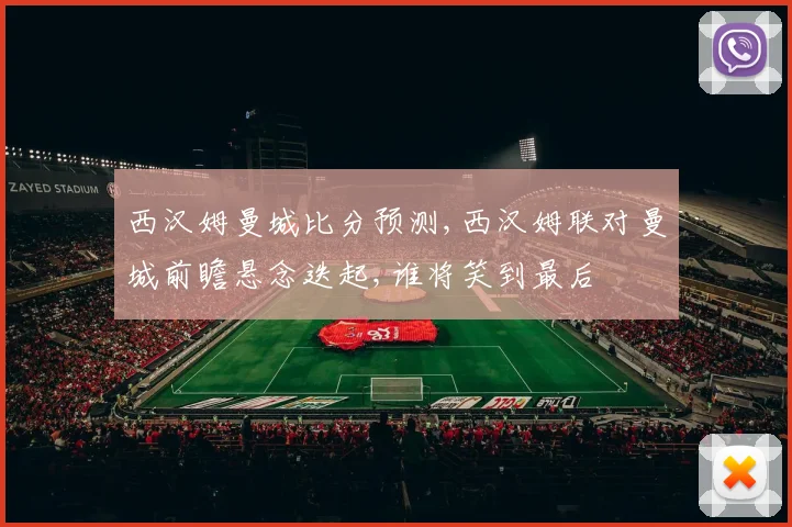 西汉姆曼城比分预测,西汉姆联对曼城前瞻悬念迭起,谁将笑到最后