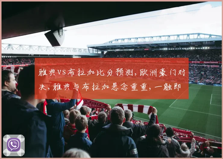 雅典vs布拉加比分预测,欧洲豪门对决,雅典与布拉加悬念重重,一触即发