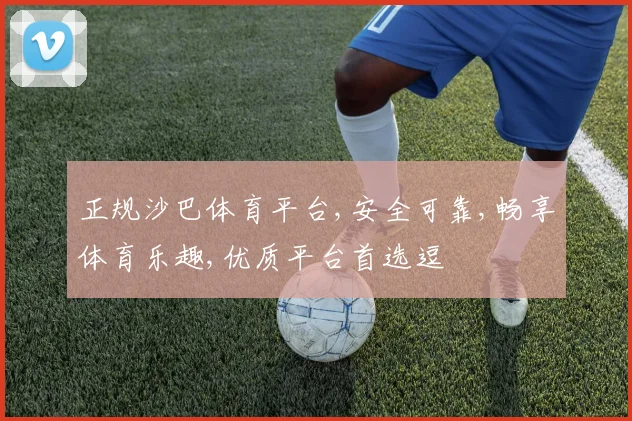 正规沙巴体育平台,安全可靠,畅享体育乐趣,优质平台首选逗