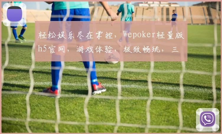 轻松娱乐尽在掌控，Wepoker轻量版h5官网，游戏体验，极致畅玩，三大特色，一网打尽