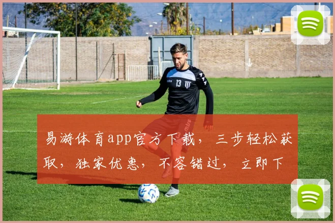 易游体育app官方下载，三步轻松获取，独家优惠，不容错过，立即下载体验