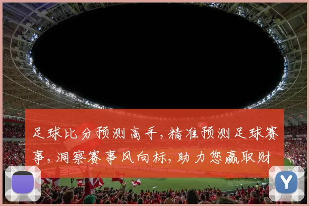 足球比分预测高手,精准预测足球赛事,洞察赛事风向标,助力您赢取财富