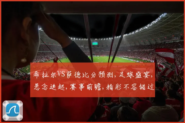 希拉尔VS萨德比分预测,足球盛宴,悬念迭起,赛事前瞻,精彩不容错过,一触即发