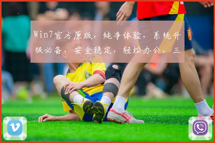 Win7官方原版，纯净体验，系统升级必备，安全稳定，轻松办公，三重保障，值得信赖，体验非凡。